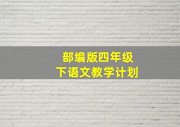 部编版四年级下语文教学计划