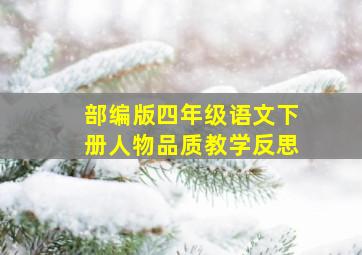 部编版四年级语文下册人物品质教学反思