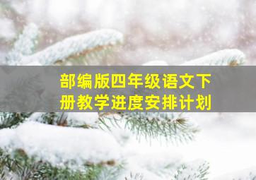 部编版四年级语文下册教学进度安排计划