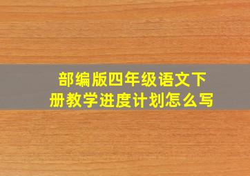 部编版四年级语文下册教学进度计划怎么写