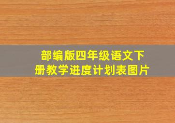 部编版四年级语文下册教学进度计划表图片