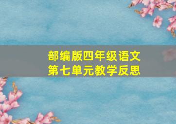 部编版四年级语文第七单元教学反思