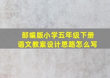 部编版小学五年级下册语文教案设计思路怎么写