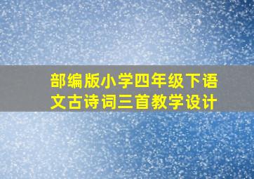 部编版小学四年级下语文古诗词三首教学设计