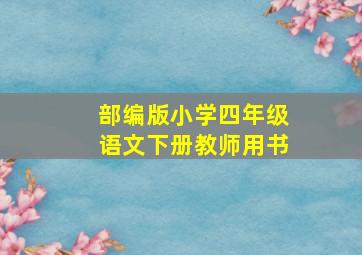 部编版小学四年级语文下册教师用书