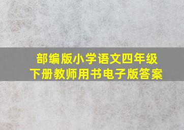 部编版小学语文四年级下册教师用书电子版答案