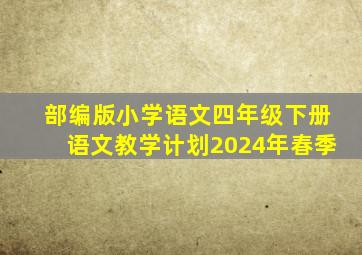 部编版小学语文四年级下册语文教学计划2024年春季