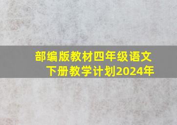 部编版教材四年级语文下册教学计划2024年