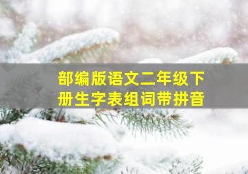 部编版语文二年级下册生字表组词带拼音