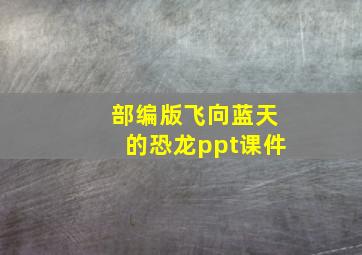 部编版飞向蓝天的恐龙ppt课件