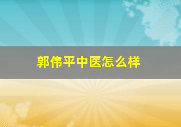 郭伟平中医怎么样