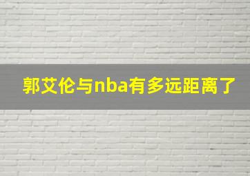 郭艾伦与nba有多远距离了