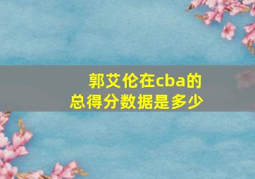 郭艾伦在cba的总得分数据是多少