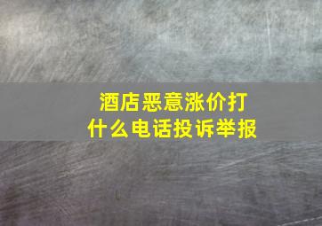 酒店恶意涨价打什么电话投诉举报