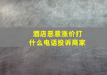 酒店恶意涨价打什么电话投诉商家