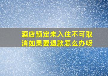 酒店预定未入住不可取消如果要退款怎么办呀