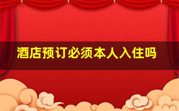 酒店预订必须本人入住吗