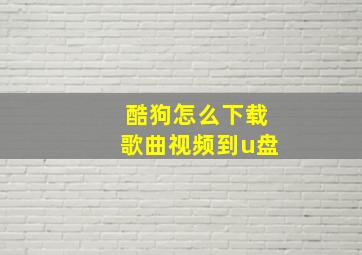 酷狗怎么下载歌曲视频到u盘