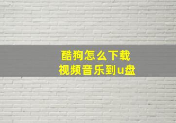 酷狗怎么下载视频音乐到u盘