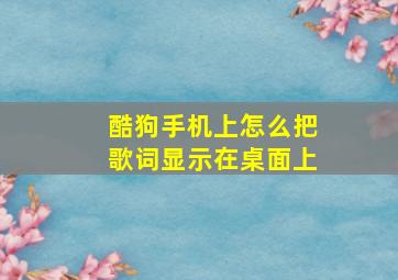 酷狗手机上怎么把歌词显示在桌面上