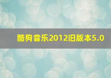 酷狗音乐2012旧版本5.0