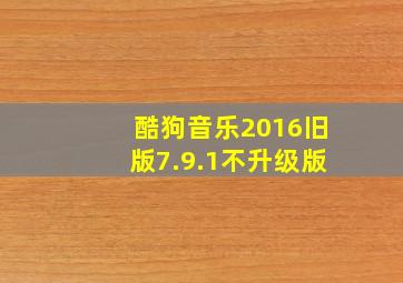 酷狗音乐2016旧版7.9.1不升级版