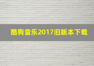 酷狗音乐2017旧版本下载