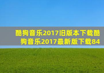 酷狗音乐2017旧版本下载酷狗音乐2017最新版下载84