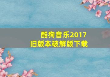 酷狗音乐2017旧版本破解版下载