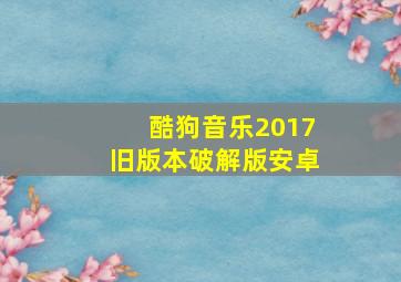 酷狗音乐2017旧版本破解版安卓