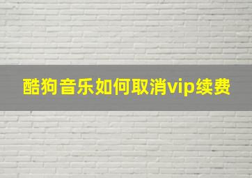 酷狗音乐如何取消vip续费