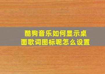 酷狗音乐如何显示桌面歌词图标呢怎么设置