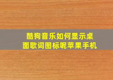 酷狗音乐如何显示桌面歌词图标呢苹果手机