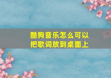 酷狗音乐怎么可以把歌词放到桌面上