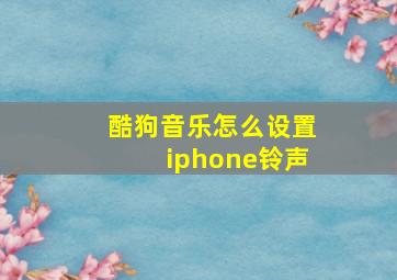 酷狗音乐怎么设置iphone铃声