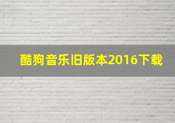 酷狗音乐旧版本2016下载