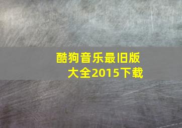 酷狗音乐最旧版大全2015下载