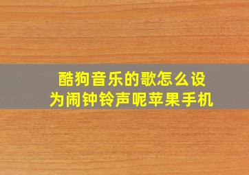 酷狗音乐的歌怎么设为闹钟铃声呢苹果手机