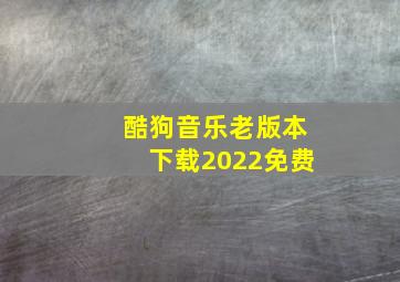 酷狗音乐老版本下载2022免费