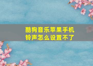 酷狗音乐苹果手机铃声怎么设置不了