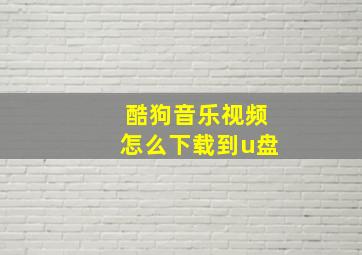 酷狗音乐视频怎么下载到u盘