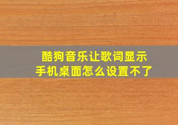 酷狗音乐让歌词显示手机桌面怎么设置不了