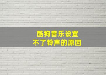 酷狗音乐设置不了铃声的原因