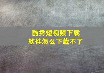 酷秀短视频下载软件怎么下载不了