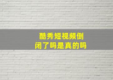 酷秀短视频倒闭了吗是真的吗