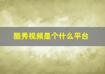 酷秀视频是个什么平台