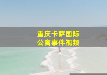 重庆卡萨国际公寓事件视频