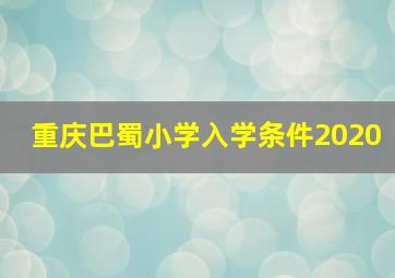 重庆巴蜀小学入学条件2020