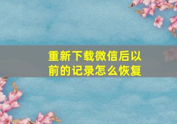 重新下载微信后以前的记录怎么恢复