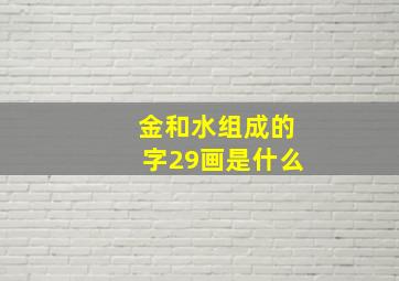 金和水组成的字29画是什么